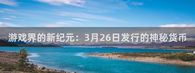 广东杏耀电子科技有限公司 联系电话：游戏界的新纪元：3月26日发行的神秘货币