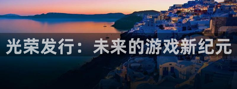 杏耀官网代理注册不了：光荣发行：未来的游戏新纪元