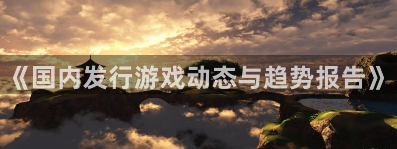 杏耀官网登录注册账号失败怎么办：《国内发行游戏动态与趋势报告》