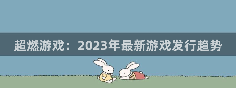 杏耀工坊：超燃游戏：2023年最新游戏发行趋势