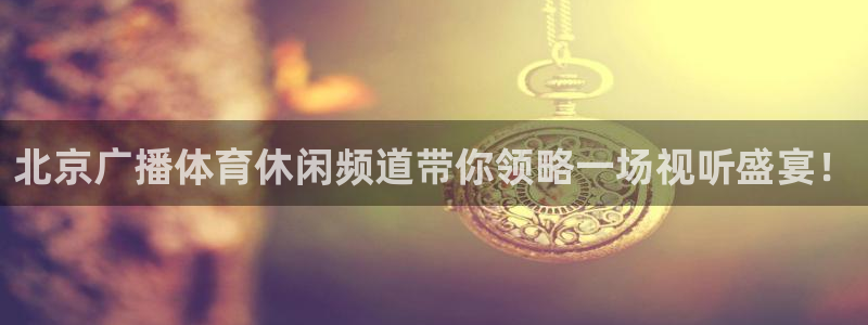 咪咕体育：北京广播体育休闲频道带你领略一场视听盛宴！