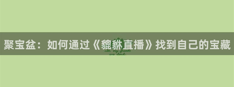 咪咕视频体育直播收费吗：聚宝盆：如何通过《貔貅直播》找到自己的宝藏