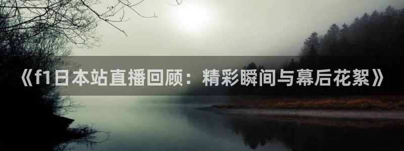 咪咕高清免费直播：《f1日本站直播回顾：精彩瞬间与幕后花絮》