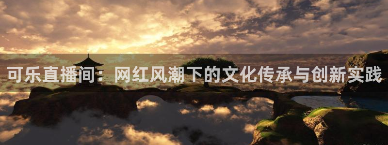 咪咕现场直播今天：可乐直播间：网红风潮下的文化传承与创新实践