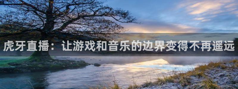 咪咕体育视频：虎牙直播：让游戏和音乐的边界变得不再遥远