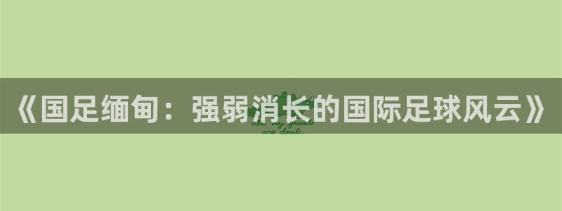 咪咕体育视频直播官网：《国足缅甸：强弱消长的国际足球风云》